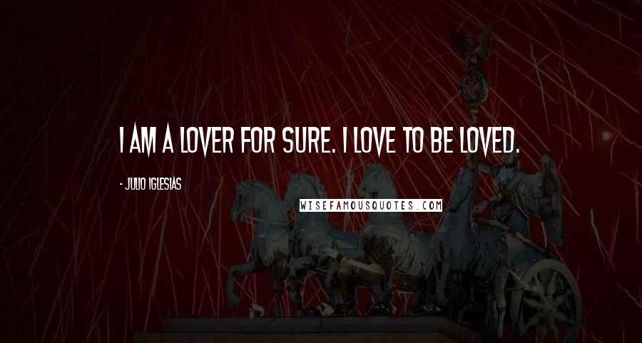 Julio Iglesias Quotes: I am a lover for sure. I love to be loved.