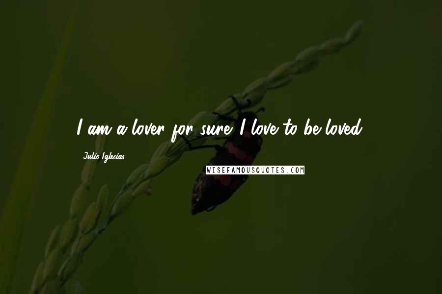 Julio Iglesias Quotes: I am a lover for sure. I love to be loved.