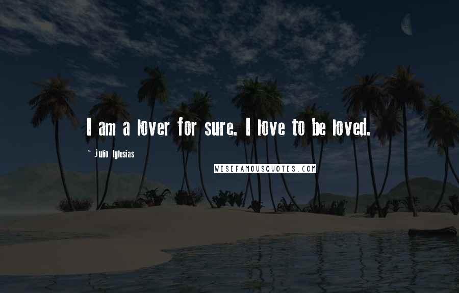 Julio Iglesias Quotes: I am a lover for sure. I love to be loved.