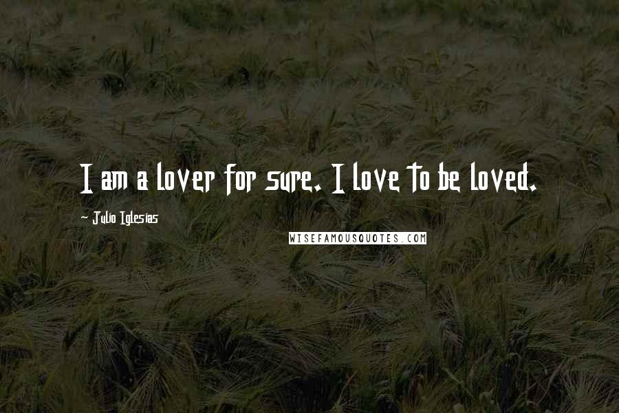 Julio Iglesias Quotes: I am a lover for sure. I love to be loved.