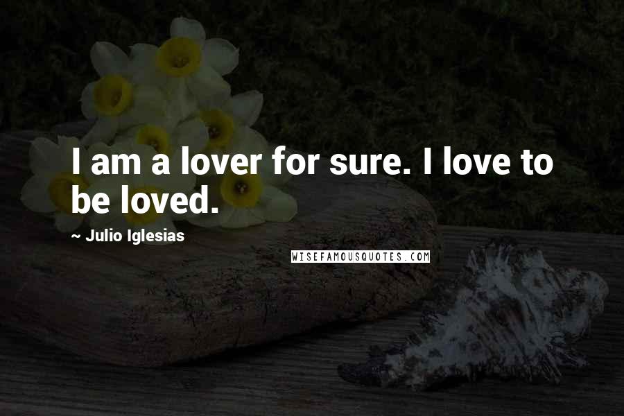 Julio Iglesias Quotes: I am a lover for sure. I love to be loved.