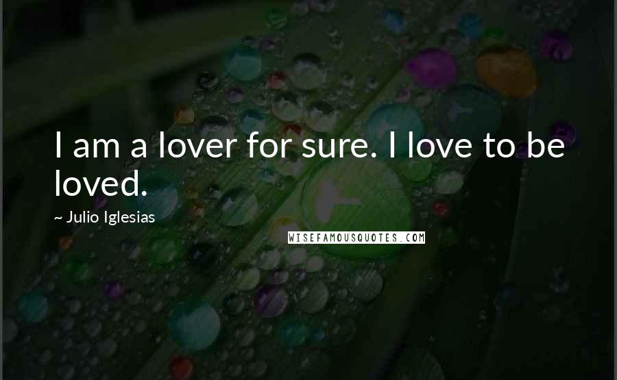 Julio Iglesias Quotes: I am a lover for sure. I love to be loved.