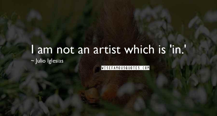 Julio Iglesias Quotes: I am not an artist which is 'in.'