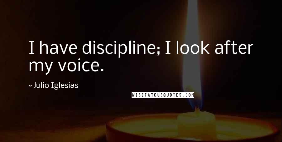 Julio Iglesias Quotes: I have discipline; I look after my voice.