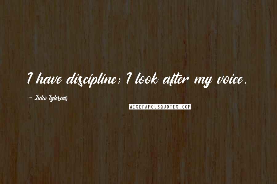 Julio Iglesias Quotes: I have discipline; I look after my voice.