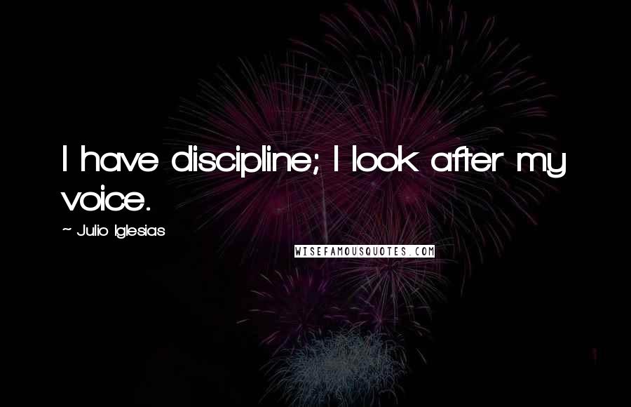 Julio Iglesias Quotes: I have discipline; I look after my voice.