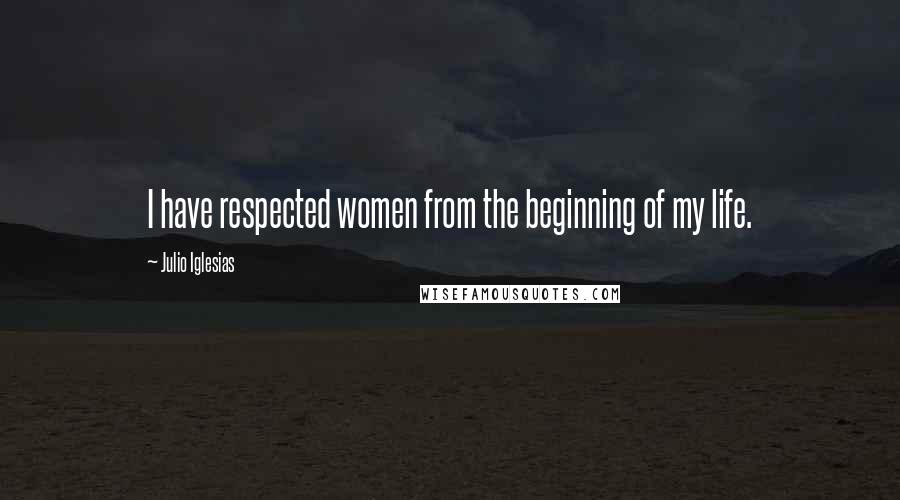 Julio Iglesias Quotes: I have respected women from the beginning of my life.