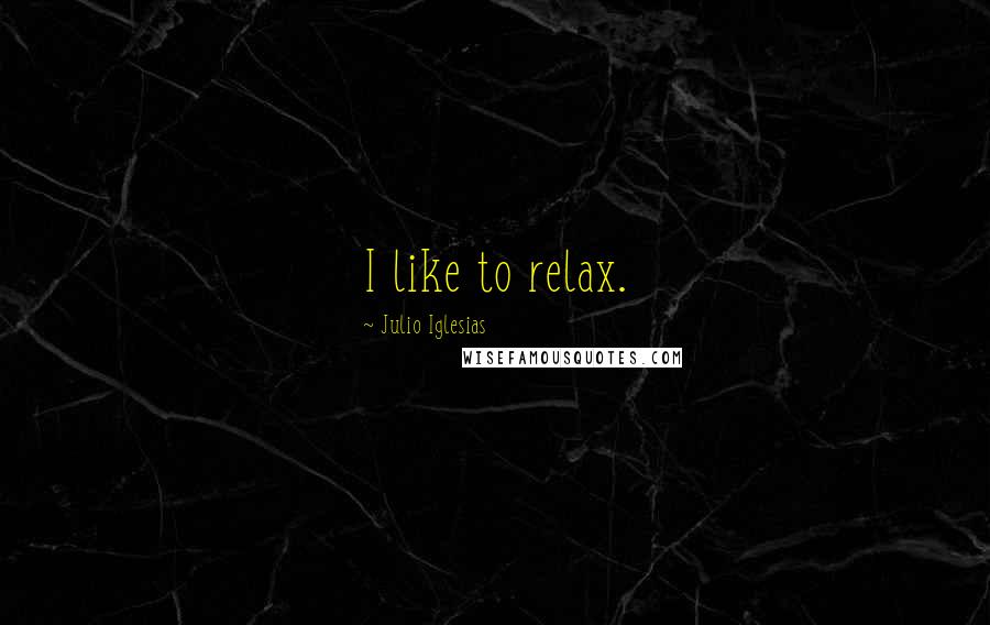 Julio Iglesias Quotes: I like to relax.