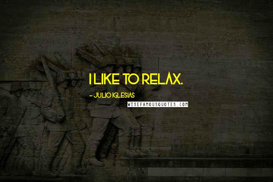 Julio Iglesias Quotes: I like to relax.