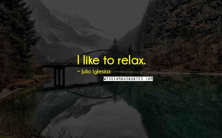 Julio Iglesias Quotes: I like to relax.