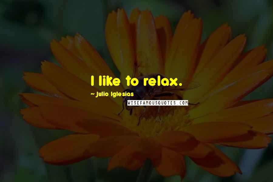 Julio Iglesias Quotes: I like to relax.