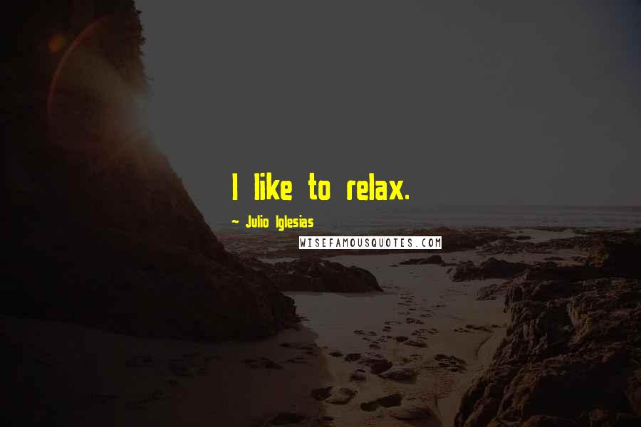 Julio Iglesias Quotes: I like to relax.