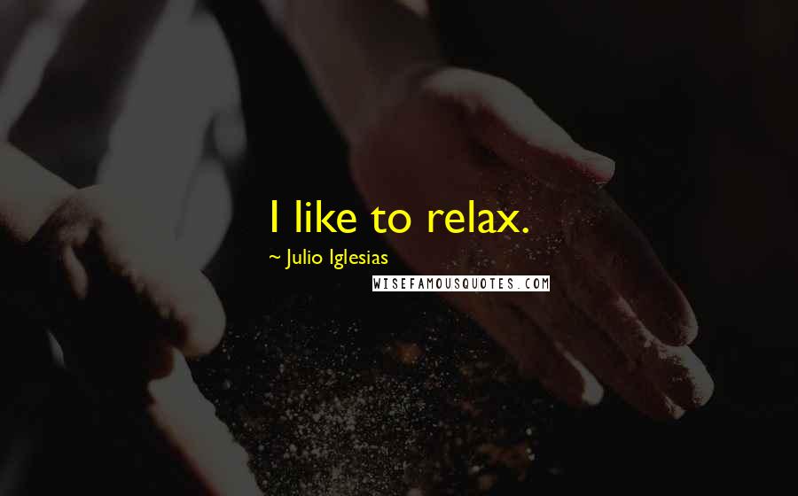 Julio Iglesias Quotes: I like to relax.