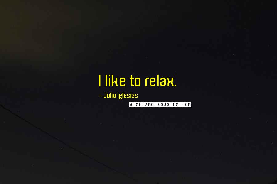 Julio Iglesias Quotes: I like to relax.