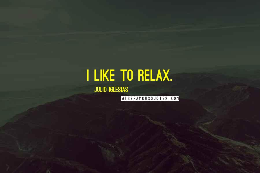 Julio Iglesias Quotes: I like to relax.