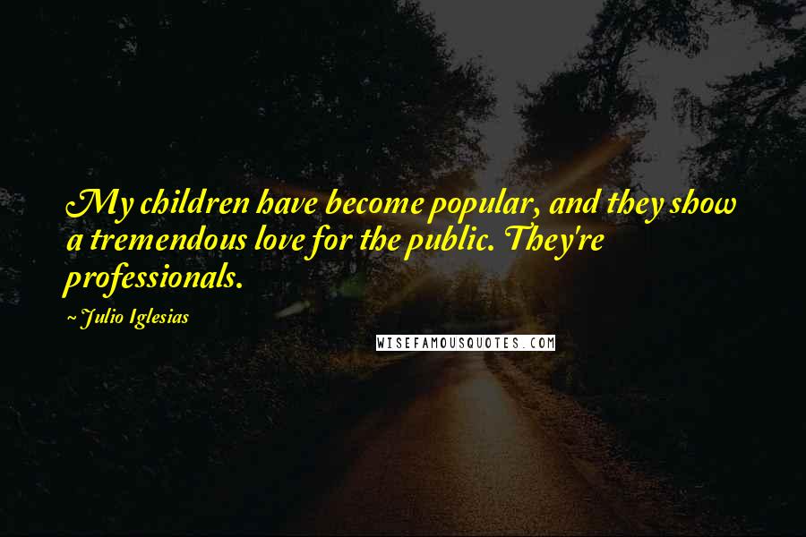 Julio Iglesias Quotes: My children have become popular, and they show a tremendous love for the public. They're professionals.