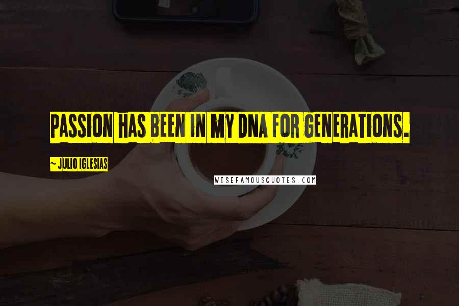 Julio Iglesias Quotes: Passion has been in my DNA for generations.