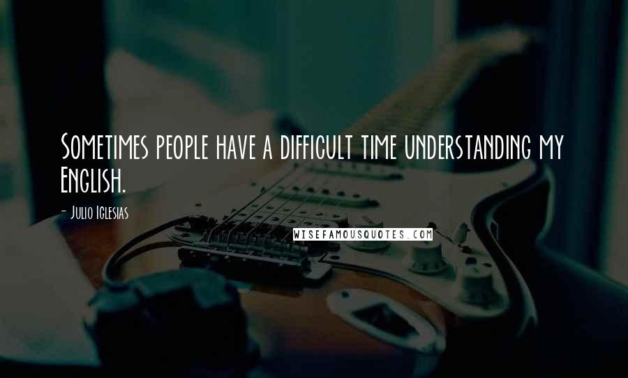 Julio Iglesias Quotes: Sometimes people have a difficult time understanding my English.