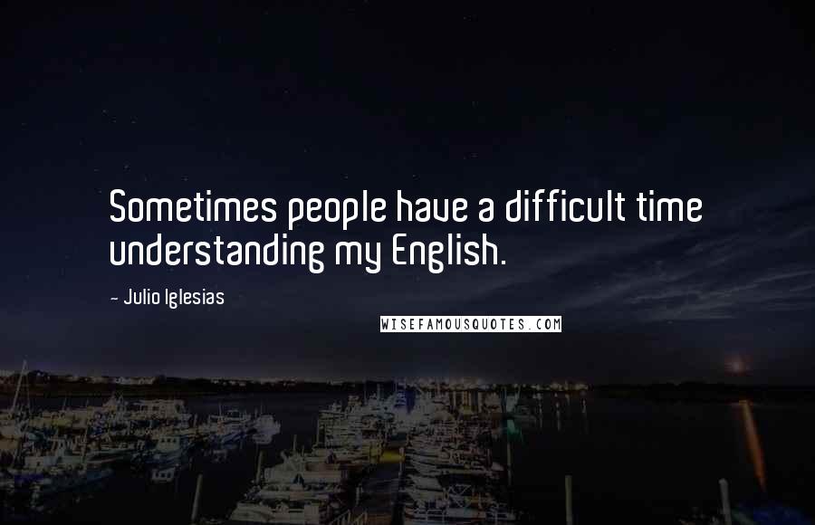 Julio Iglesias Quotes: Sometimes people have a difficult time understanding my English.