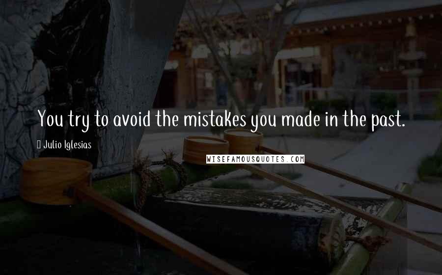 Julio Iglesias Quotes: You try to avoid the mistakes you made in the past.