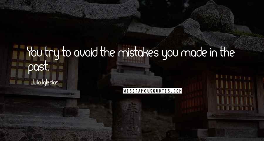 Julio Iglesias Quotes: You try to avoid the mistakes you made in the past.