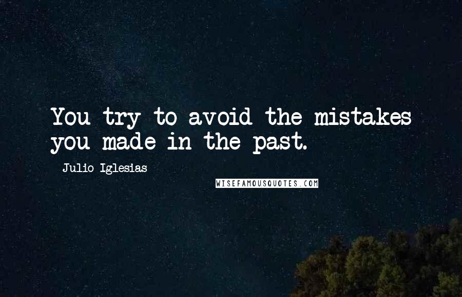 Julio Iglesias Quotes: You try to avoid the mistakes you made in the past.