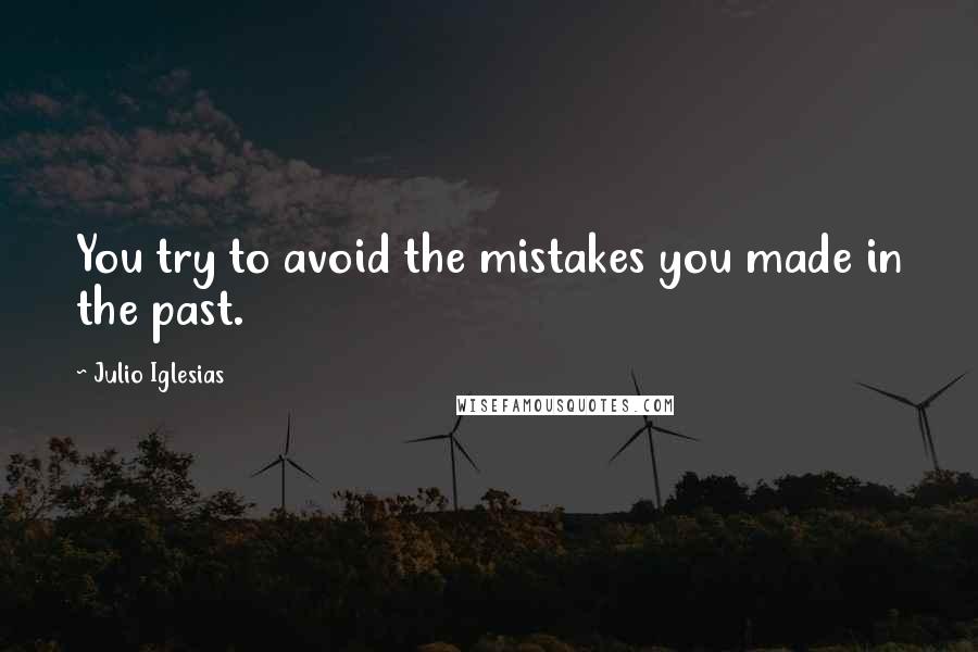 Julio Iglesias Quotes: You try to avoid the mistakes you made in the past.