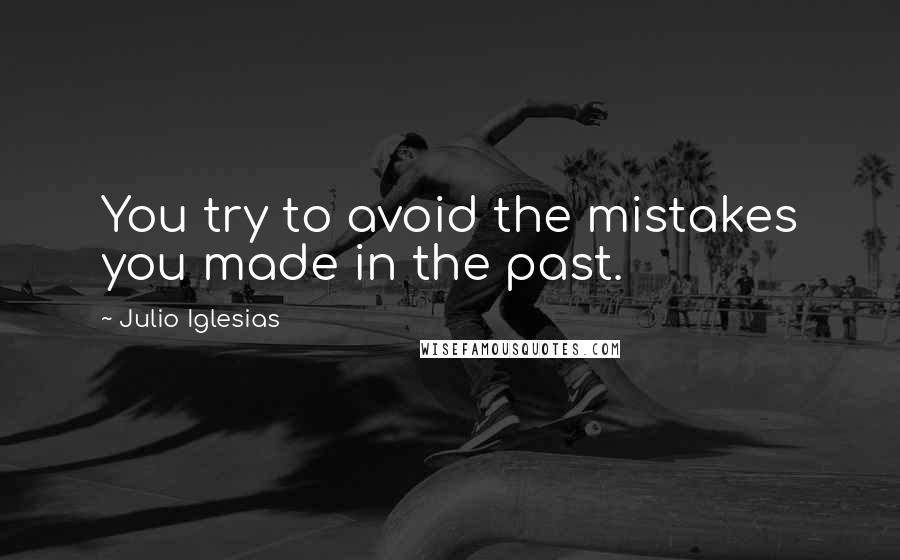 Julio Iglesias Quotes: You try to avoid the mistakes you made in the past.
