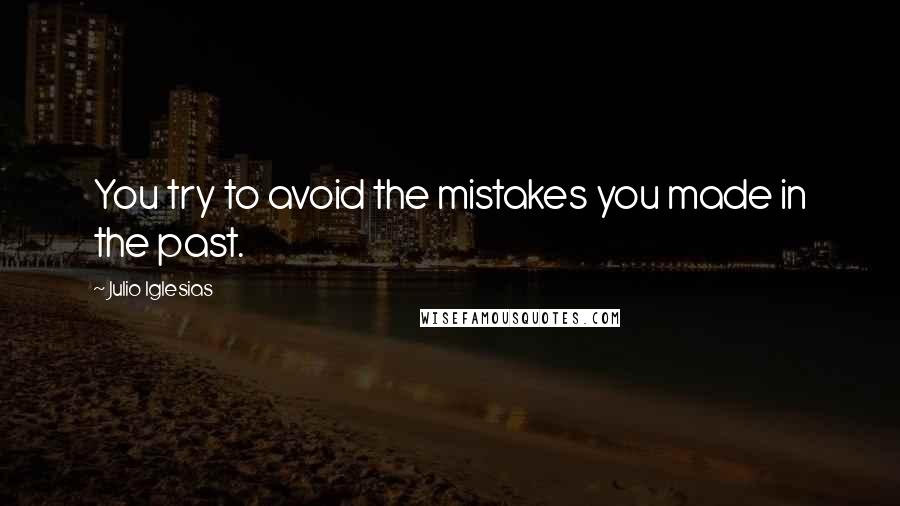 Julio Iglesias Quotes: You try to avoid the mistakes you made in the past.