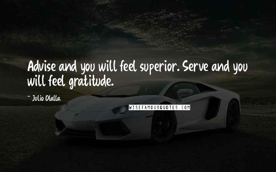 Julio Olalla Quotes: Advise and you will feel superior. Serve and you will feel gratitude.