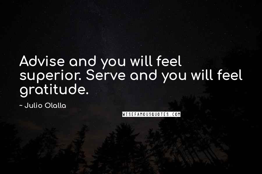 Julio Olalla Quotes: Advise and you will feel superior. Serve and you will feel gratitude.