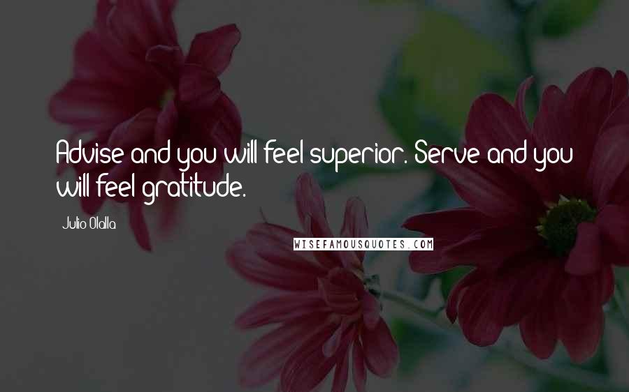 Julio Olalla Quotes: Advise and you will feel superior. Serve and you will feel gratitude.