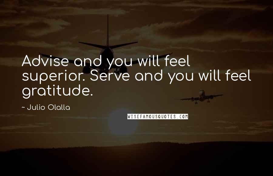 Julio Olalla Quotes: Advise and you will feel superior. Serve and you will feel gratitude.