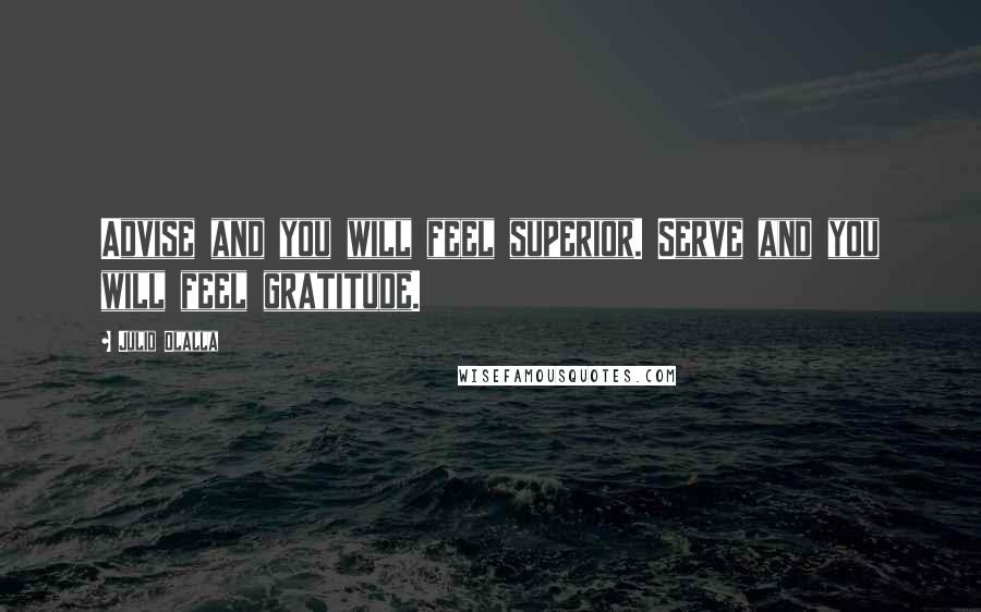 Julio Olalla Quotes: Advise and you will feel superior. Serve and you will feel gratitude.