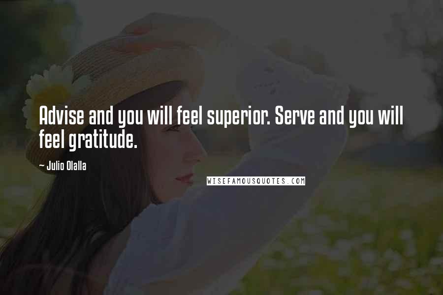 Julio Olalla Quotes: Advise and you will feel superior. Serve and you will feel gratitude.