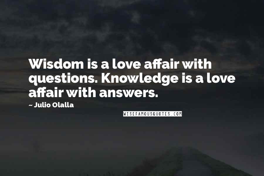 Julio Olalla Quotes: Wisdom is a love affair with questions. Knowledge is a love affair with answers.