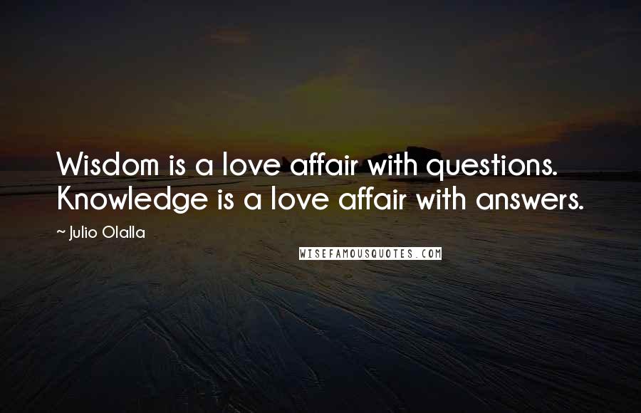 Julio Olalla Quotes: Wisdom is a love affair with questions. Knowledge is a love affair with answers.