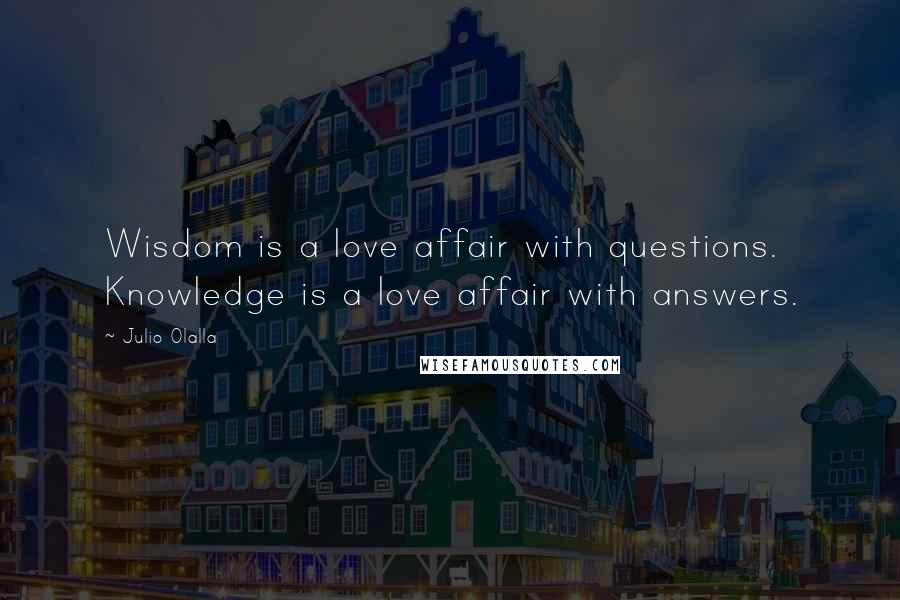 Julio Olalla Quotes: Wisdom is a love affair with questions. Knowledge is a love affair with answers.
