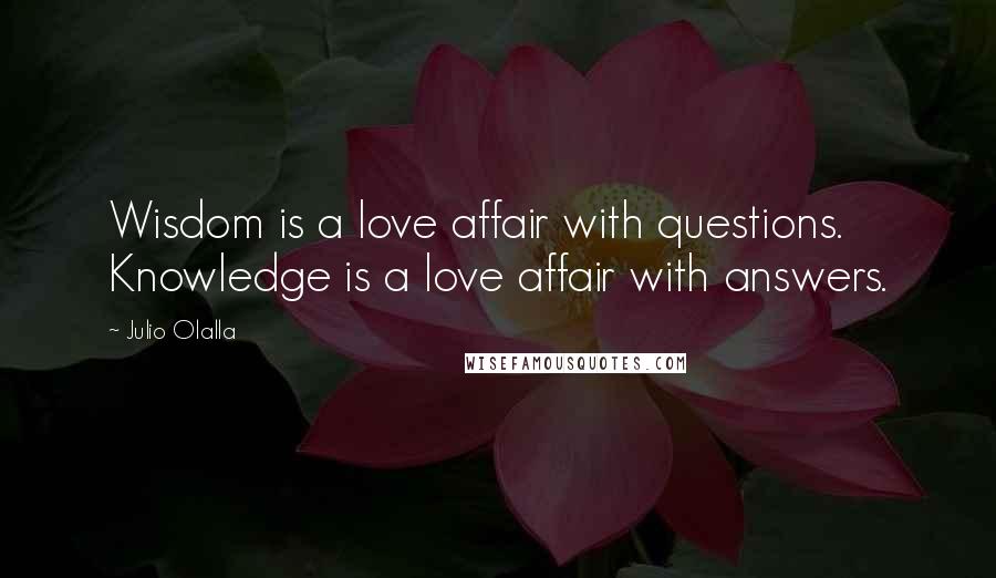 Julio Olalla Quotes: Wisdom is a love affair with questions. Knowledge is a love affair with answers.