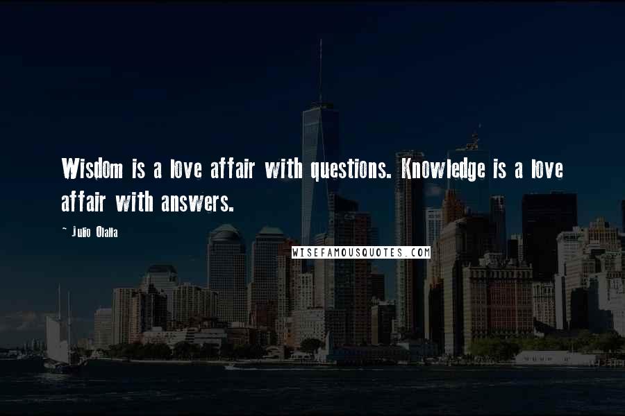 Julio Olalla Quotes: Wisdom is a love affair with questions. Knowledge is a love affair with answers.