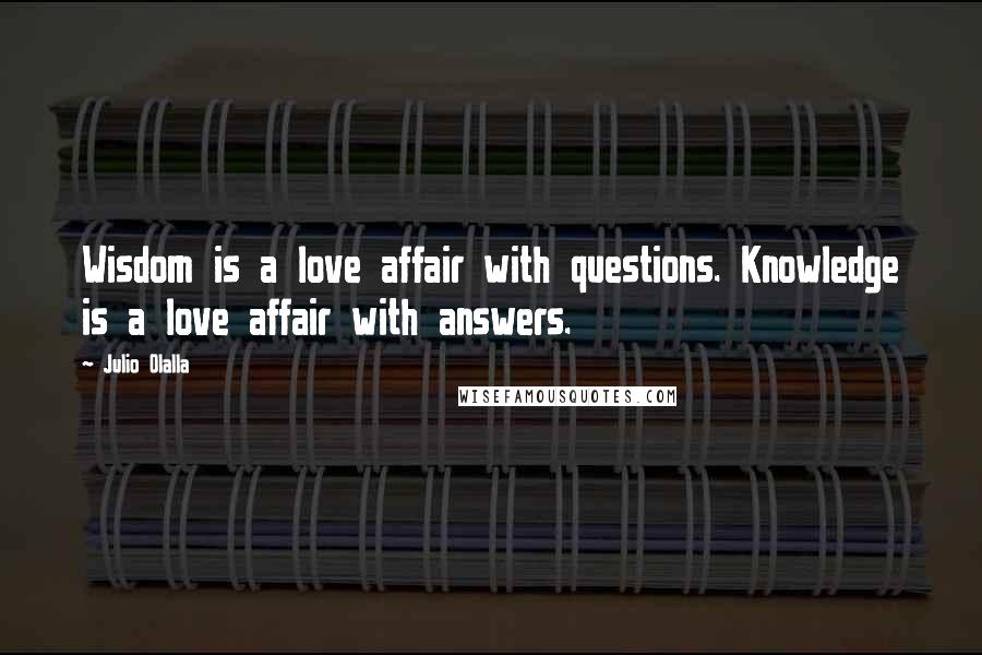 Julio Olalla Quotes: Wisdom is a love affair with questions. Knowledge is a love affair with answers.