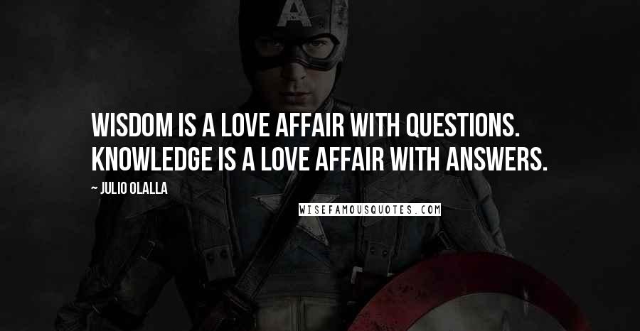 Julio Olalla Quotes: Wisdom is a love affair with questions. Knowledge is a love affair with answers.