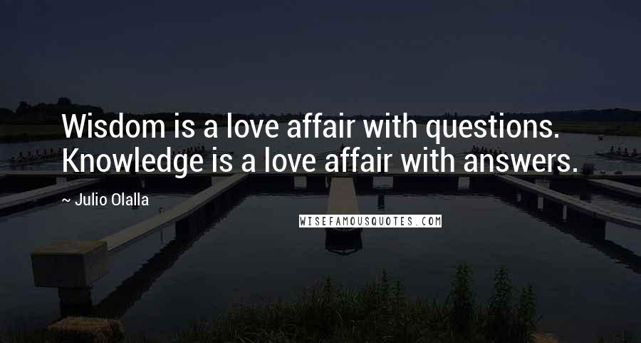 Julio Olalla Quotes: Wisdom is a love affair with questions. Knowledge is a love affair with answers.