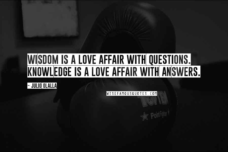 Julio Olalla Quotes: Wisdom is a love affair with questions. Knowledge is a love affair with answers.