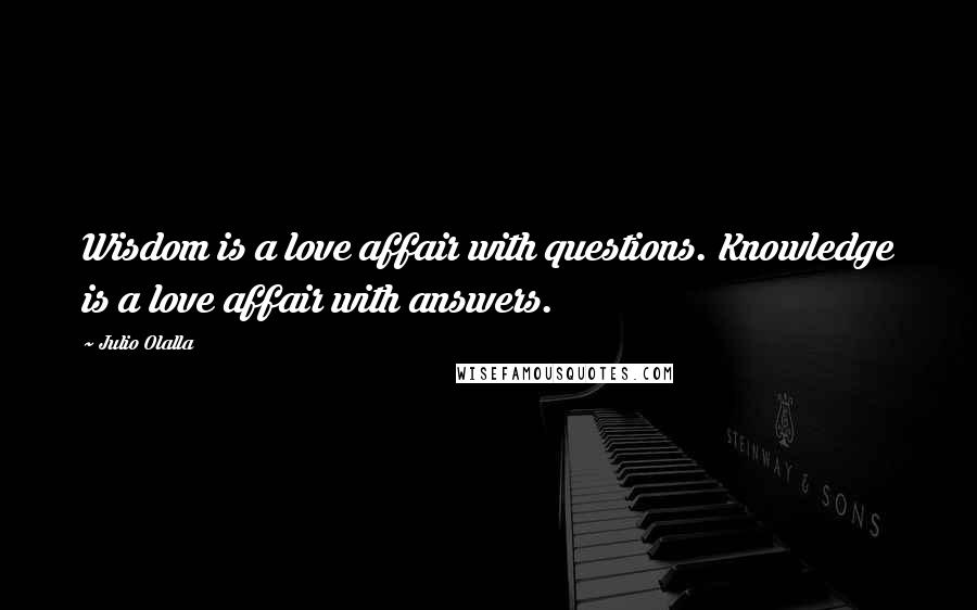 Julio Olalla Quotes: Wisdom is a love affair with questions. Knowledge is a love affair with answers.