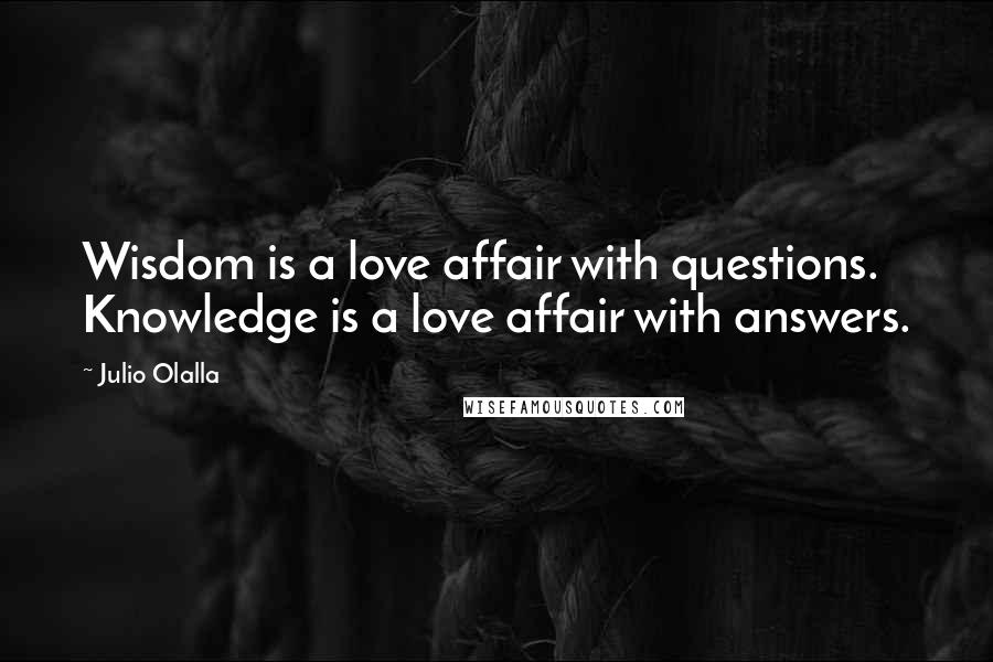Julio Olalla Quotes: Wisdom is a love affair with questions. Knowledge is a love affair with answers.