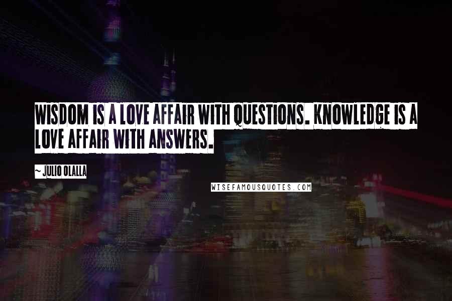 Julio Olalla Quotes: Wisdom is a love affair with questions. Knowledge is a love affair with answers.