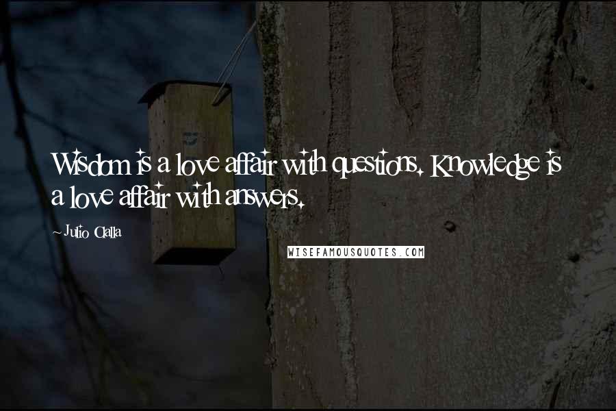 Julio Olalla Quotes: Wisdom is a love affair with questions. Knowledge is a love affair with answers.