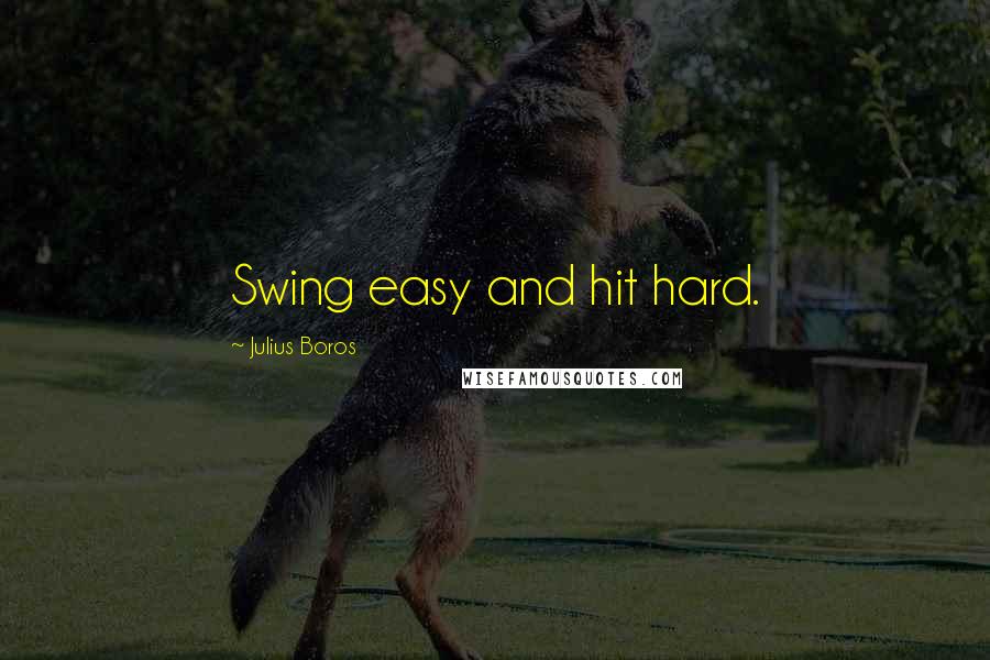 Julius Boros Quotes: Swing easy and hit hard.