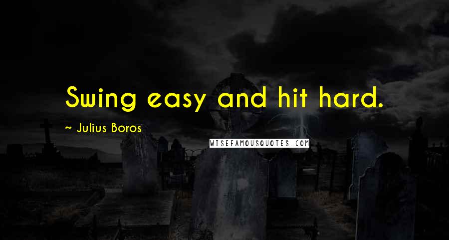 Julius Boros Quotes: Swing easy and hit hard.